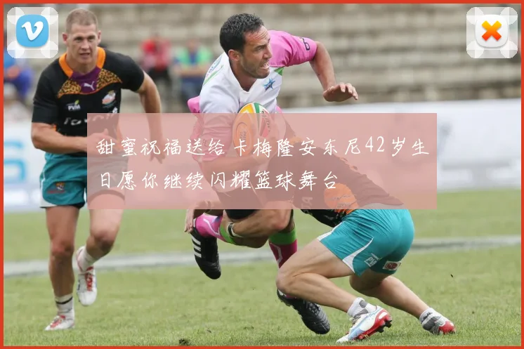 甜蜜祝福送给卡梅隆安东尼42岁生日愿你继续闪耀篮球舞台