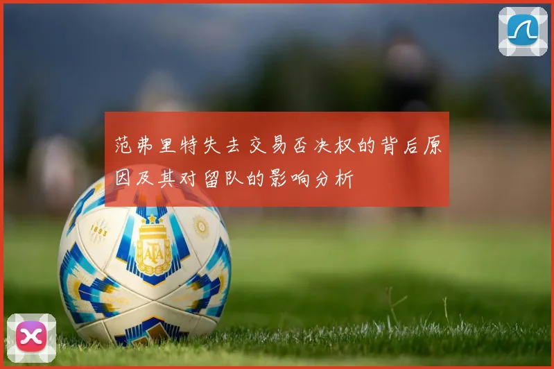 范弗里特失去交易否决权的背后原因及其对留队的影响分析