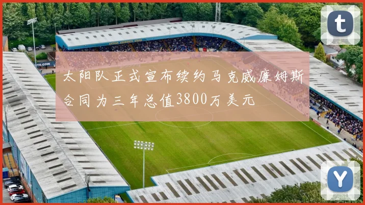 太阳队正式宣布续约马克威廉姆斯合同为三年总值3800万美元