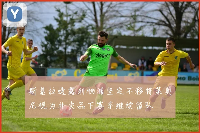 斯基拉透露利物浦坚定不移将莱奥尼视为非卖品下赛季继续留队